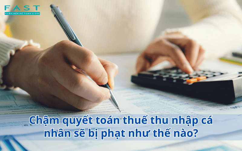 Chậm quyết toán thuế thu nhập cá nhân sẽ bị phạt như thế nào