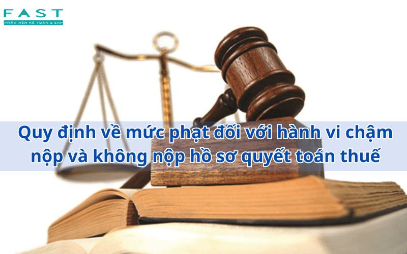 Quy định về mức phạt đối với hành vi chậm nộp và không nộp hồ sơ quyết toán thuế 