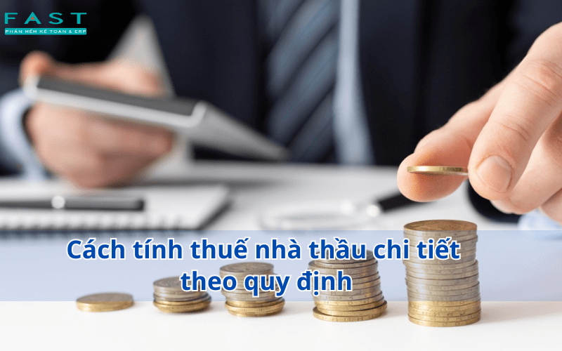 Cách tính thuế nhà thầu chi tiết theo quy định