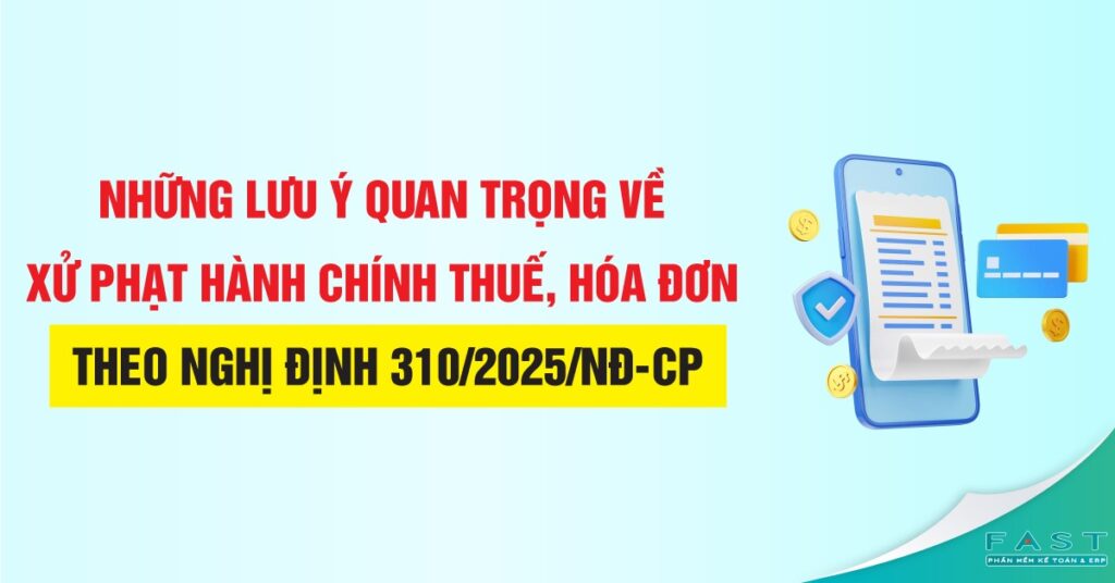 Những lưu ý quan trọng về xử phạt hành chính thuế, hóa đơn theo Nghị định số 310/2025/NĐ-CP