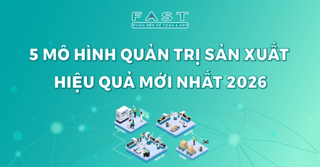 5 Mô hình quản trị sản xuất hiệu quả mới nhất 2026
