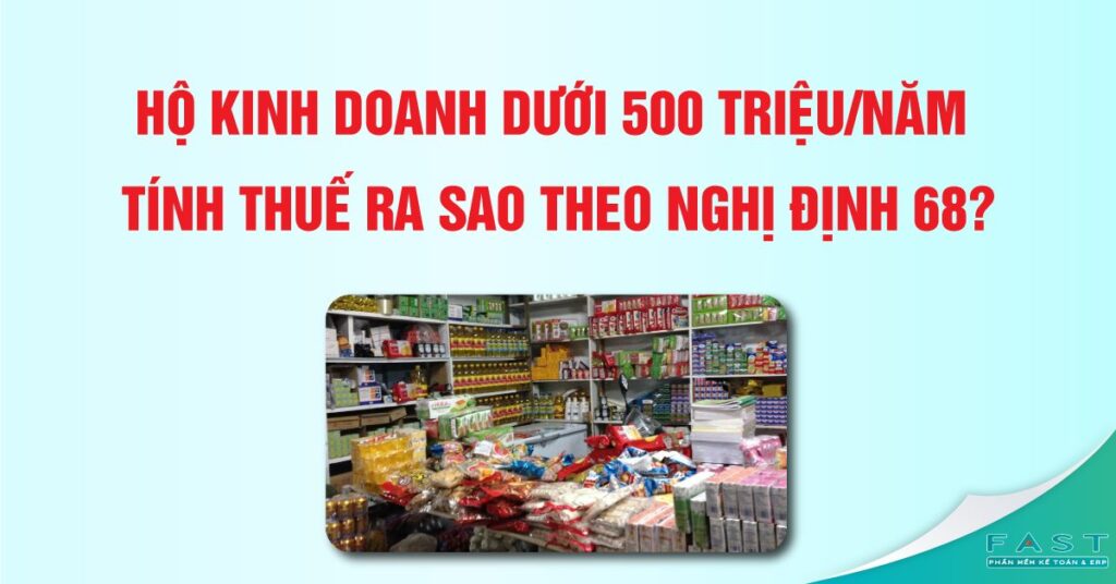 Hộ kinh doanh dưới 500 triệu/năm tính thuế ra sao theo Nghị định 68?