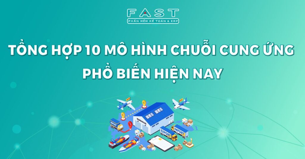 Tổng hợp 10 mô hình chuỗi cung ứng phổ biến hiện nay